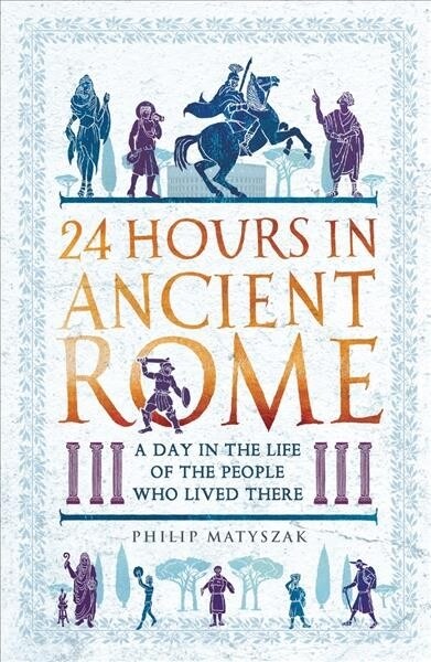 24 Hours in Ancient Rome : A Day in the Life of the People Who Lived There (Paperback)