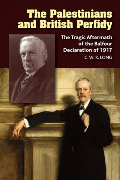 The Palestinians and British Perfidy : The Tragic Aftermath of the Balfour Declaration of 1917 (Paperback)