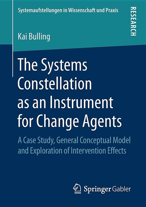 The Systems Constellation as an Instrument for Change Agents: A Case Study, General Conceptual Model and Exploration of Intervention Effects (Paperback, 2018)