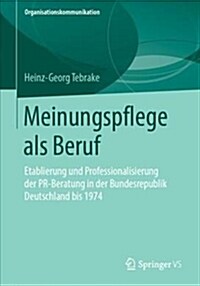 Meinungspflege ALS Beruf: Etablierung Und Professionalisierung Der Pr-Beratung in Der Bundesrepublik Deutschland Bis 1974 (Paperback, 1. Aufl. 2019)