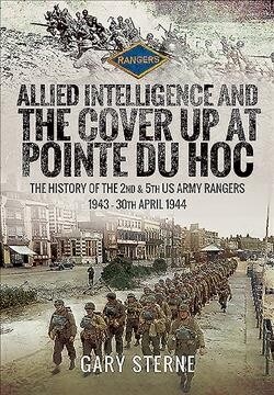 Allied Intelligence and the Cover Up at Pointe Du Hoc : The History of the 2nd & 5th US Army Rangers, 1943 - 30th April 1944 (Hardcover)