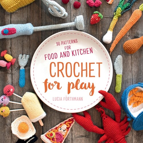 Crochet for Play: 90 Patterns for Food and Kitchen (Paperback)
