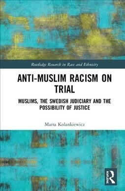 Anti-Muslim Racism on Trial : Muslims, the Swedish Judiciary and the Possibility of Justice (Hardcover)