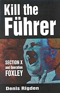 Kill the Fuhrer : Section X and Operation Foxley (Paperback, New ed)