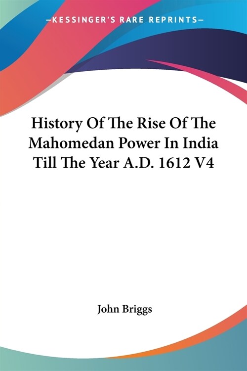 History of the Rise of the Mahomedan Power in India Till the Year A.D. 1612 V4 (Paperback)