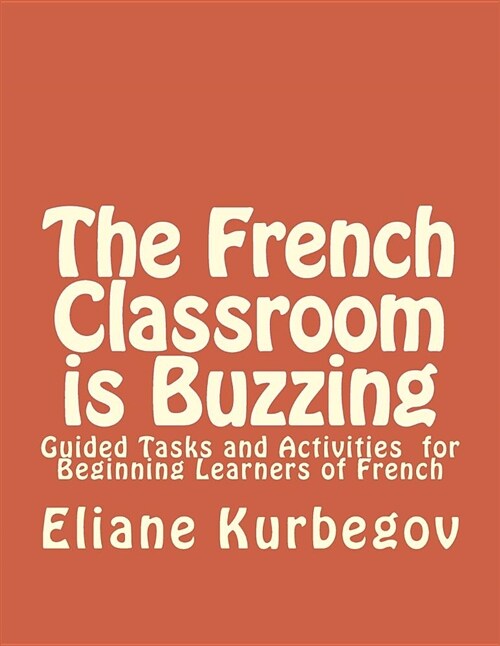 The French Classroom Is Buzzing: Guided Tasks and Activities for Beginning Learners of French (Paperback)