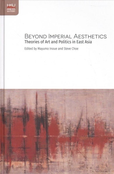 Beyond Imperial Aesthetics: Theories of Art and Politics in East Asia (Hardcover)