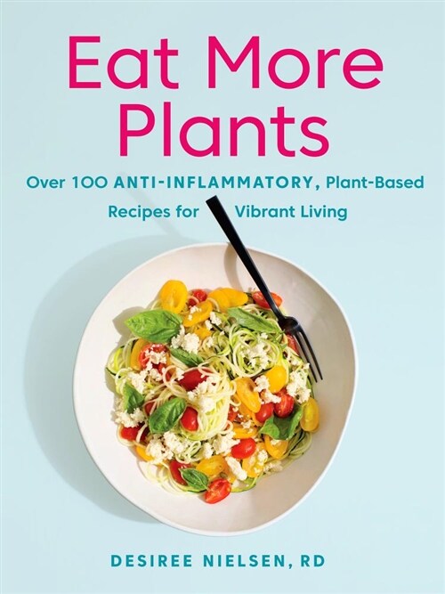 Eat More Plants: Over 100 Anti-Inflammatory, Plant-Based Recipes for Vibrant Living: A Cookbook (Paperback)