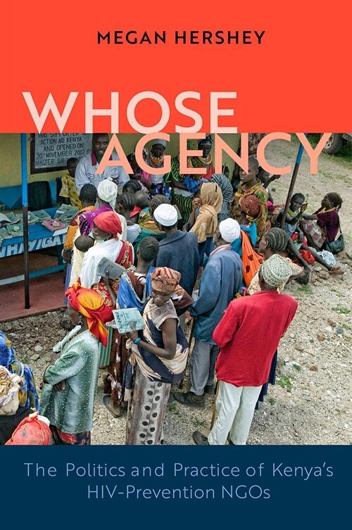 Whose Agency: The Politics and Practice of Kenyas Hiv-Prevention Ngos (Hardcover)