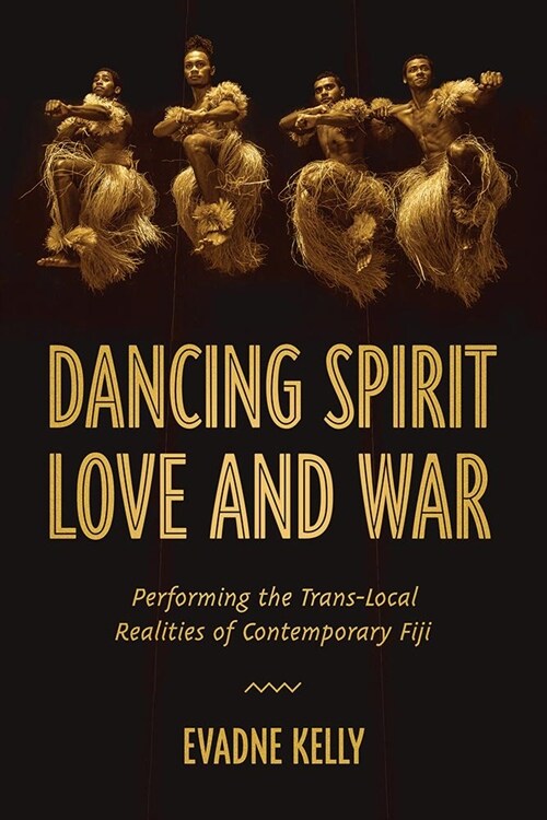 Dancing Spirit, Love, and War: Performing the Translocal Realities of Contemporary Fiji (Hardcover)