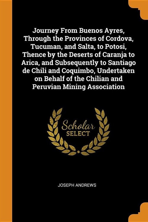 Journey from Buenos Ayres, Through the Provinces of Cordova, Tucuman, and Salta, to Potosi, Thence by the Deserts of Caranja to Arica, and Subsequentl (Paperback)