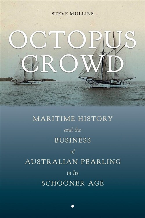 Octopus Crowd: Maritime History and the Business of Australian Pearling in Its Schooner Age (Hardcover)