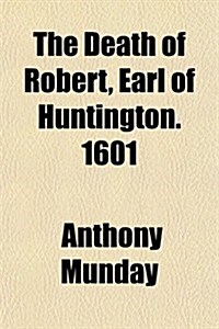 The Death of Robert, Earl of Huntington. 1601 (Paperback)