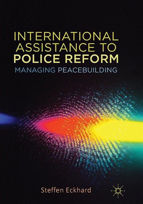 International Assistance to Police Reform: Managing Peacebuilding (Paperback)