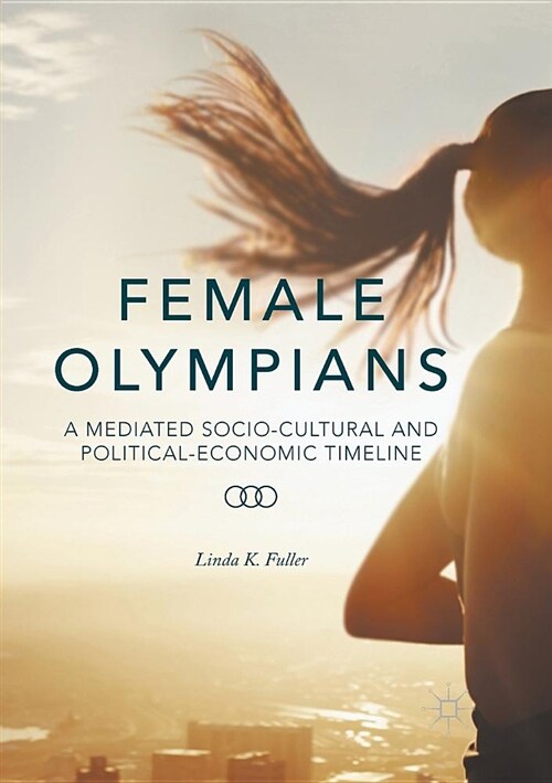 Female Olympians: A Mediated Socio-Cultural and Political-Economic Timeline (Paperback)