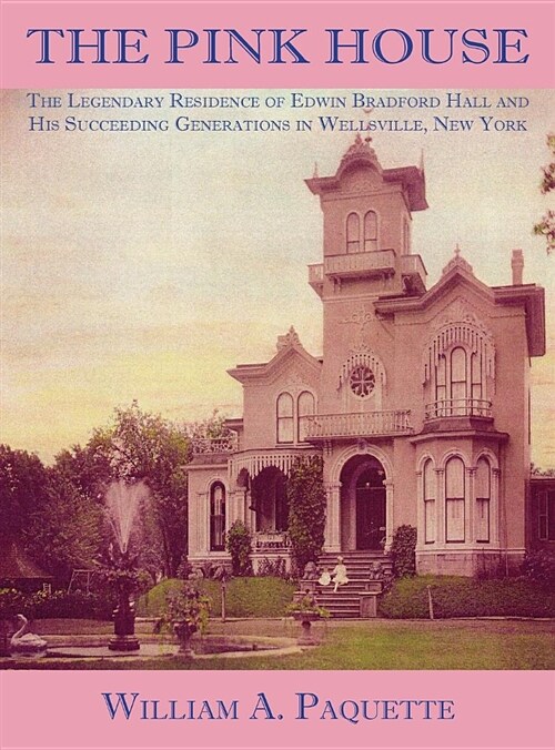The Pink House: The Legendary Residence of Edwin Bradford Hall and His Succeeding Generations in Wellsville, New York (Hardcover)