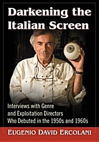 Darkening the Italian Screen: Interviews with Genre and Exploitation Directors Who Debuted in the 1950s and 1960s (Paperback)