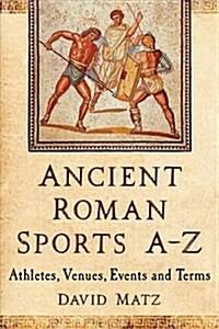 Ancient Roman Sports, A-Z: Athletes, Venues, Events and Terms (Paperback)