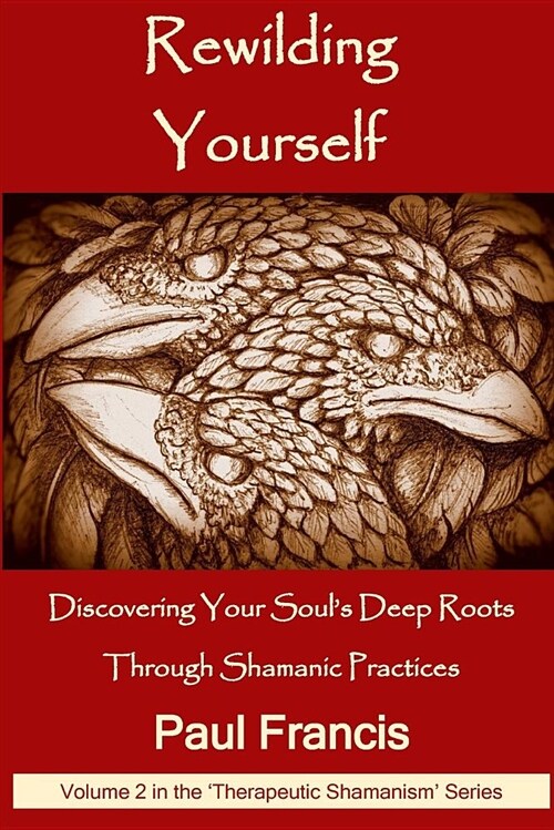 Rewilding Yourself: Discovering Your Souls Deep Roots Through Shamanic Practices (Paperback)
