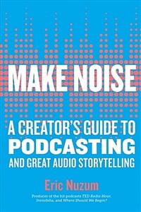 Make Noise: A Creators Guide to Podcasting and Great Audio Storytelling (Paperback)