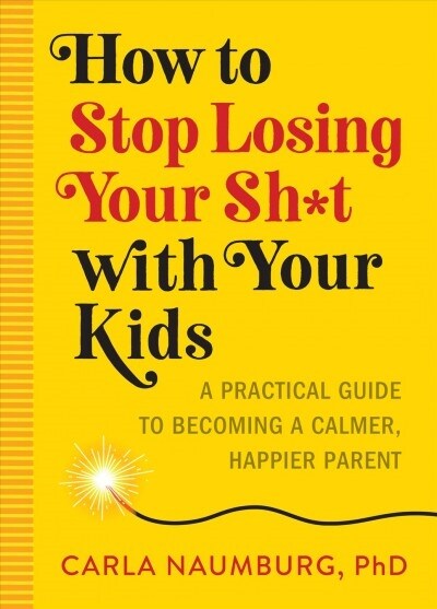 How to Stop Losing Your Sh*t with Your Kids: A Practical Guide to Becoming a Calmer, Happier Parent (Paperback)