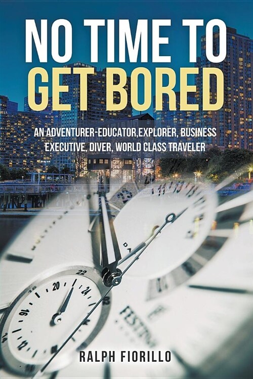 No Time To Get Bored: An Adventurer-Educator, Explorer, Business Executive, Diver, World Class Traveler (Paperback)