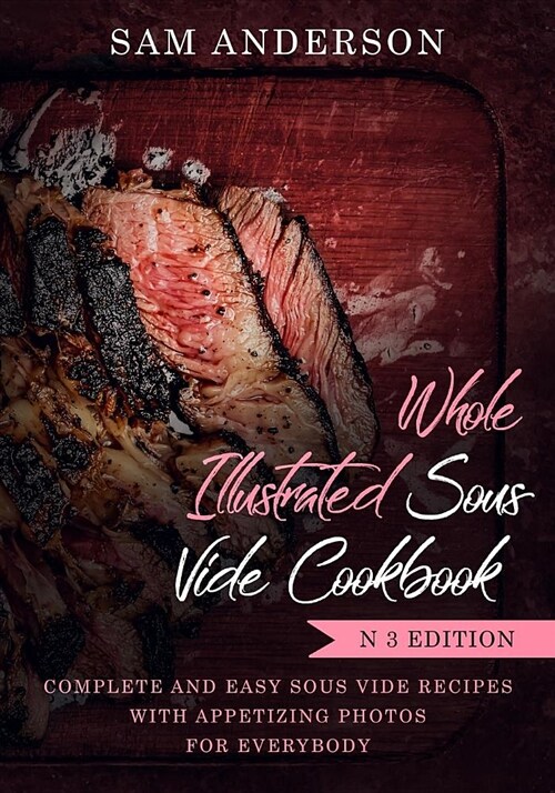 Whole Illustrated Sous Vide Cookbook: Complete and Easy Sous Vide Recipes with Appetizing Photos for Everybody! (Paperback)