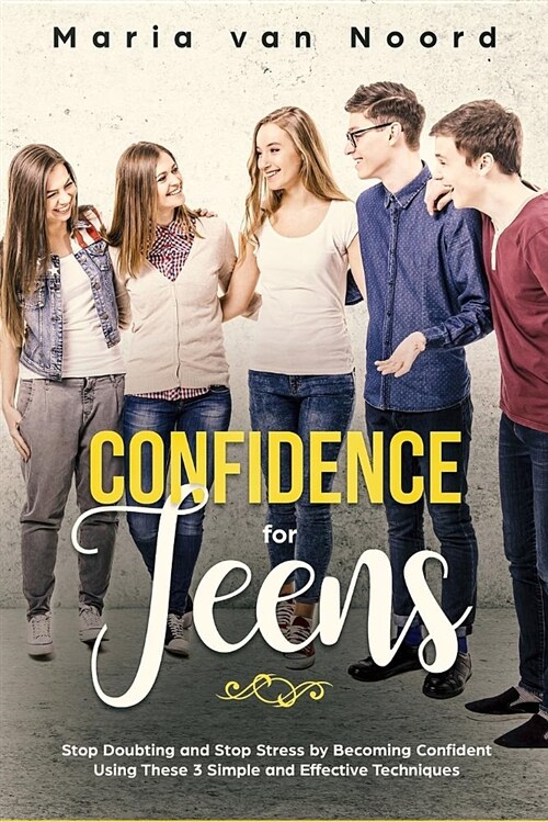 Confidence for Teens: Stop Doubting and Stop Stress by Becoming Confident Using These 3 Simple and Effective Techniques (Paperback)