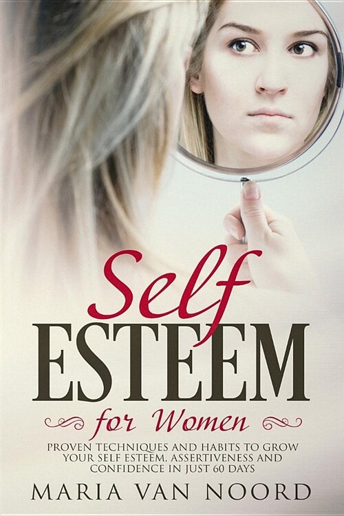 Self Esteem for Women: Proven Techniques and Habits to Grow Your Self Esteem, Assertiveness and Confidence in Just 60 Days (Paperback)