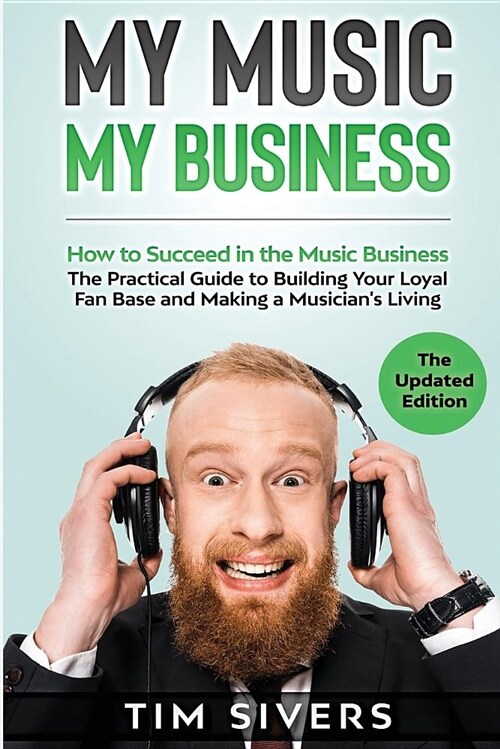 My Music - My Business: How to Succeed in the Music Business - The Practical Guide to Building Your Loyal Fan Base and Making a Musicians Liv (Paperback)