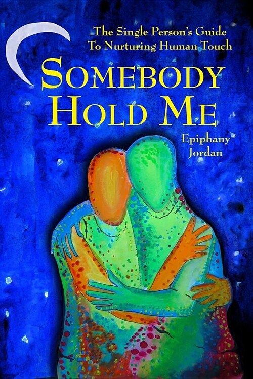 Somebody Hold Me: The Single Persons Guide to Nurturing Human Touch (Paperback)
