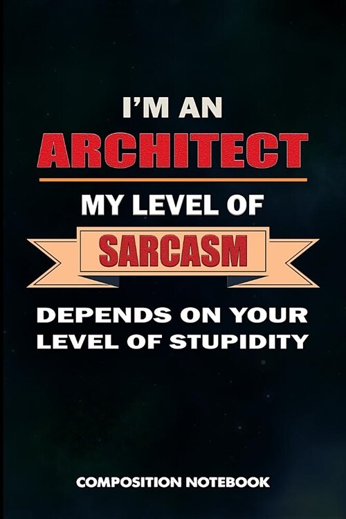 I Am an Architect My Level of Sarcasm Depends on Your Level of Stupidity: Composition Notebook, Birthday Journal for Architecture Engineering Lovers t (Paperback)