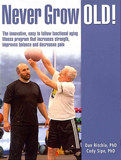 Never Grow Old!: The Innovative, Easy to Follow Functional Aging Fitness Program That Increases Strength, Improves Balance and Decrease (Paperback)