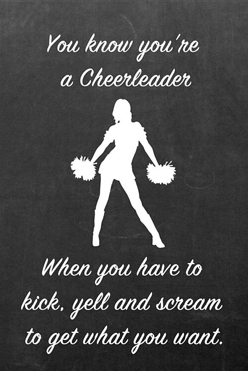 You Know Youre a Cheerleader When You Have to Kick, Yell and Scream to Get What You Want.: Blank Line Ruled 6x9 Cheerleader Journal - Great Present f (Paperback)