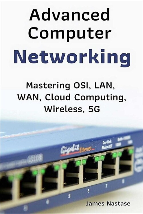 Advanced Computer Networking: Mastering Osi, Lan, Wan, Cloud Computing, Wireless, 5g (Paperback)