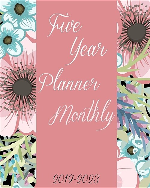 2019-2023 Five Year Planner Monthly: Pretty Flowers Cover for Women, 60 Months Planner for the Next Five Year 8 X 10 Monthly Calendar Agenda Planner a (Paperback)
