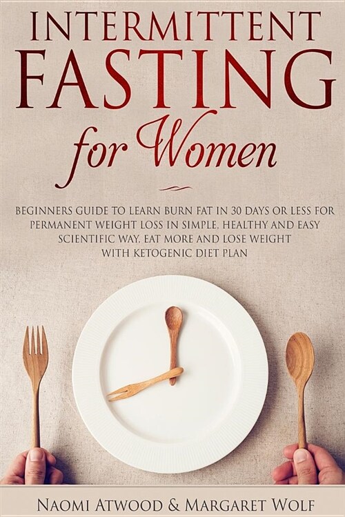 Intermittent Fasting for Women: Beginners Guide to Learn Burn Fat in 30 Days or Less for Permanent Weight Loss in Simple, Healthy and Easy Scientific (Paperback)