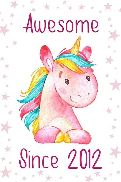 Awesome Since 2012: Cute Unicorn Birthday Journal, Notebook and Sketchbook: Pink and White Unicorn Design (Paperback)