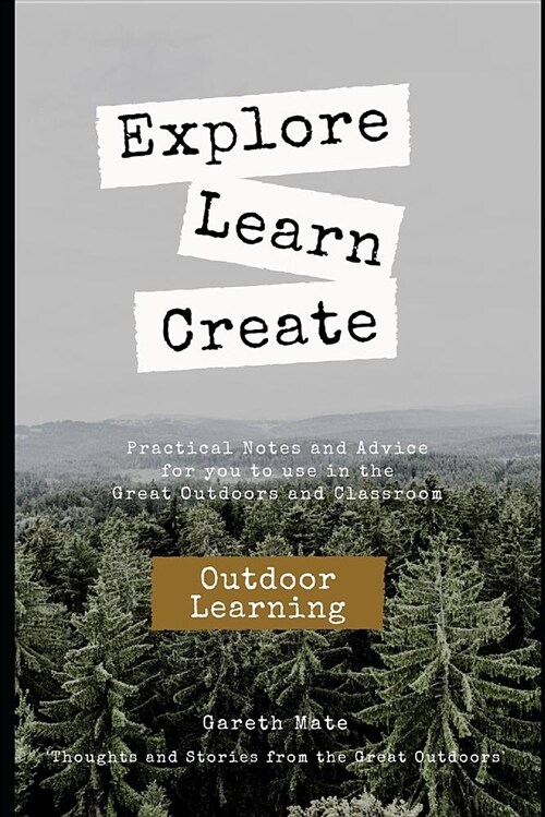 Explore, Learn, Create - Outdoor Learnng: Practical Notes and Advice for You to Use in the Great Outdoors and Classroom (Paperback)