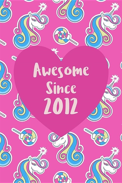 Awesome Since 2012: Cute Unicorn Birthday Journal, Notebook and Sketchbook: Unicorn Pattern Pink Heart Design (Paperback)