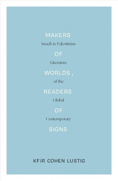 Makers of Worlds, Readers of Signs : Israeli and Palestinian Literature of the Global Contemporary (Hardcover)