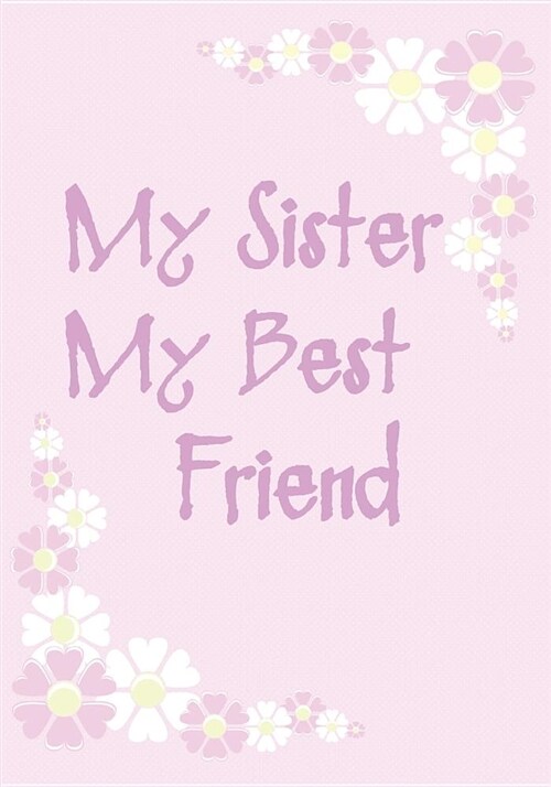 My Sister My Best Friend: Journal/Notebook: Pink Daisy Cover with Cute Pictures and Special Sayings Inside. Create Memories with Your Sister. (Paperback)