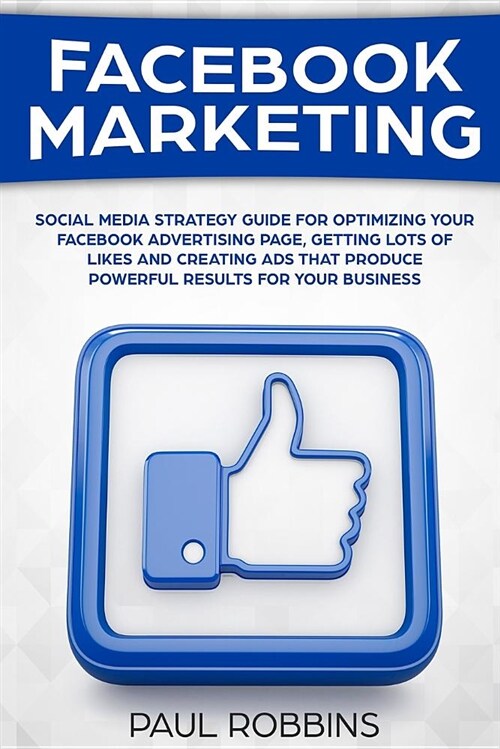 Facebook Marketing: Social Media Strategy Guide for Optimizing Your Facebook Advertising Page, Getting Lots of Likes and Creating Ads That (Paperback)