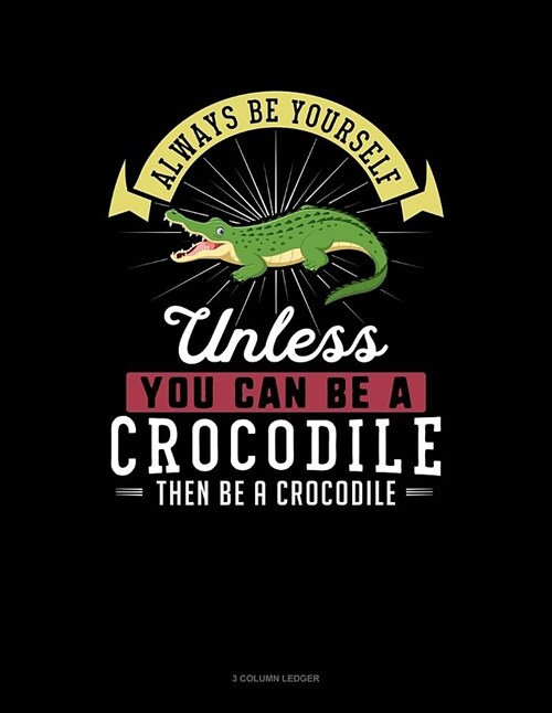 Always Be Yourself Unless You Can Be a Crocodile Then Be a Crocodile: 3 Column Ledger (Paperback)