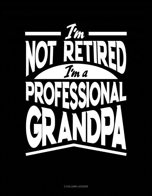 Im Not Retired Im a Professional Grandpa: 3 Column Ledger (Paperback)