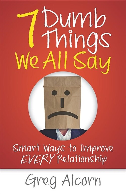 7 Dumb Things We All Say: Smart Ways to Improve Every Relationship (Paperback)