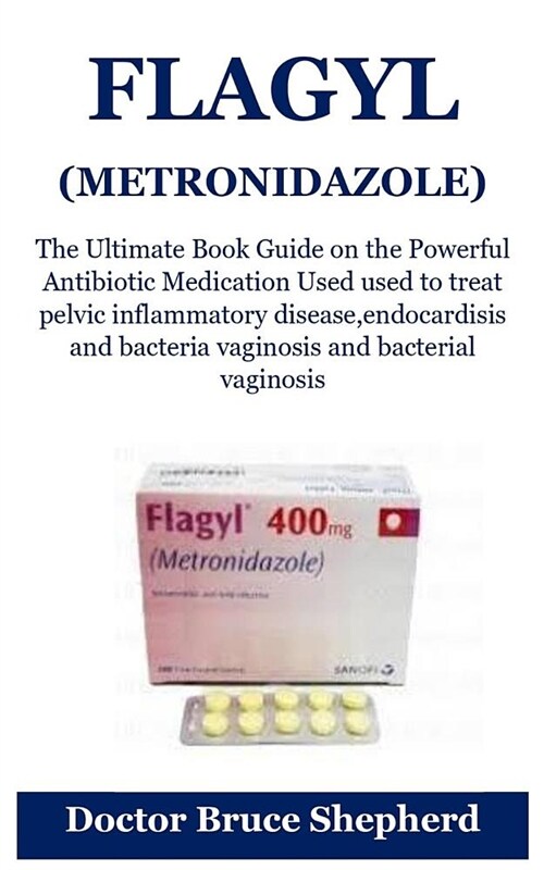 Flagyl (Metronidazole): The Ultimate Book Guide on the Powerful Antibiotic Medication Used Used to Treat Pelvic Inflammatory Disease, Endocard (Paperback)
