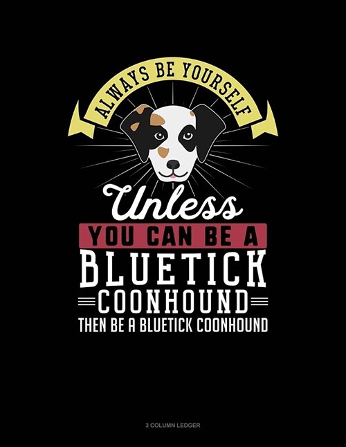 Always Be Yourself Unless You Can Be a Bluetick Coonhound Then Be a Bluetick Coonhound: 3 Column Ledger (Paperback)