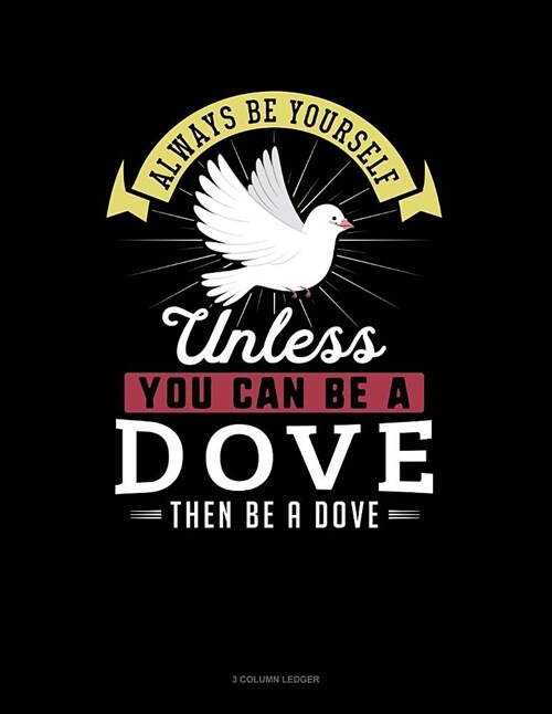 Always Be Yourself Unless You Can Be a Dove Then Be a Dove: 3 Column Ledger (Paperback)