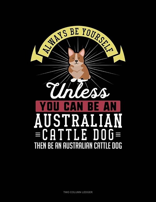 Always Be Yourself Unless You Can Be an Australian Cattle Dog Then Be an Australian Cattle Dog: Two Column Ledger (Paperback)